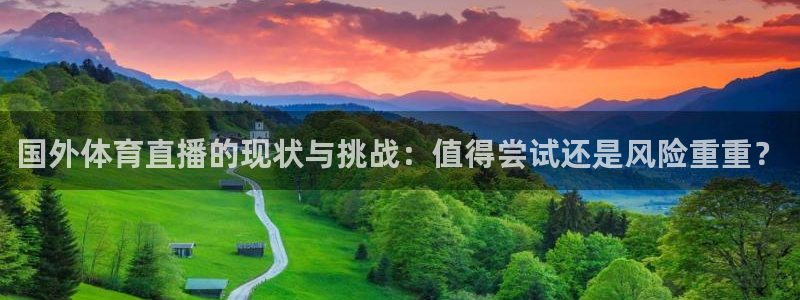 国外体育直播的现状与挑战：值得尝试还是风险重重？